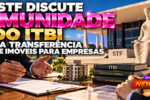 STF discute imunidade do ITBI na transferência de imóveis para empresas